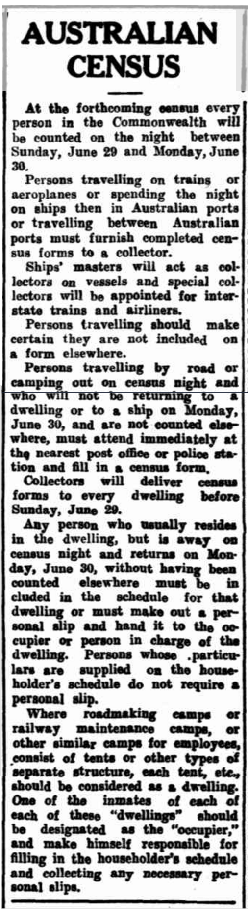 Newspaper report about the upcoming census on 30th June 1947. Instructions are included for those travelling interstate on trains and by ship. Source: AUSTRALIAN CENSUS (1947, June 17). Morning Bulletin (Rockhampton, Qld. : 1878 - 1954), p. 7. Retrieved November 28, 2016, from http://nla.gov.au/nla.news-article56785721