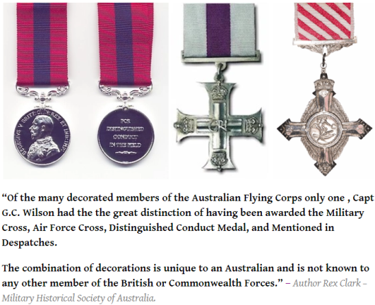 Captain Wilson was highly decorated, the only member of the British or Commonwealth Forces to have the great distinction of being awarded the Military Cross, Air Force Cross, Distinguished Conduct Medal, and Mentioned in Despatches. Source: Aussie Sappers website found at https://aussiesappers.wordpress.com/2015/05/31/captain-gordon-wilson-mc-afc-dcm-mid/