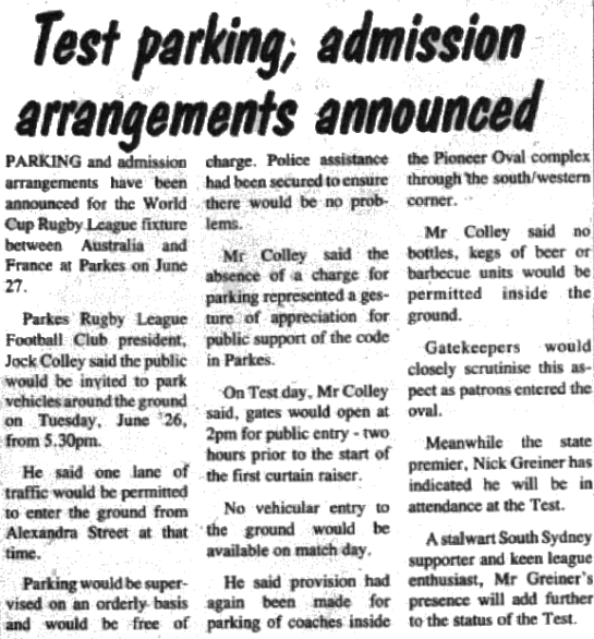 In the lead up to Rugby League World Cup match at Parkes between Australia and France, arrangements were getting underway. Current Premier of NSW, Nick Greiner, also announced that he would be attending the match. Source: Parkes Champion Post Friday May 18, 1990 page 19