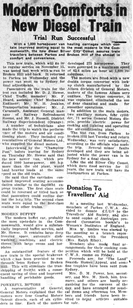 An upgrade in the quality of the Silver City Comet - now equal to anything in the Commonwealth - would provide a more comfortable journey. Passengers travelling between Parkes and Broken Hill would be transported by an engine producing 1,000 horsepower while also enjoying a modern buffet. Source: Parkes Champion Post Monday, November 9, 1953 page 4