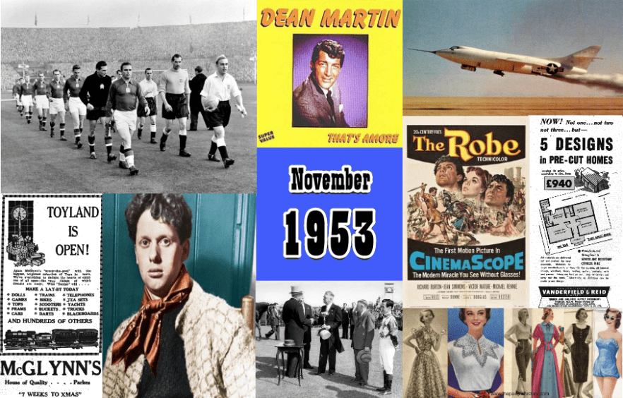 Some of the images of November 1953 from Parkes and around the world. Clockwise from top left: Hungary and England walk out at Wembley on 25 November 1953. England lose at home for the first time 6-3 in what is now known as the Match of the Century; Dean Martin's "That's Amore" - now a signature song of his - first debuted in 1953 and was one of the most popular singles for the year; the Douglas D-558-2 Skyrocket, piloted by Scott Crossfield, becomes the first manned aircraft to reach Mach 2 on November 20; "The Robe" was one of the most popular films of 1953, earning an estimated $32 million worldwide; a local advertisement for pre-cut homes in 5 designs by local builders Vanderfield &amp; Reid; a selection of women's fashion for 1953; Melbourne Cup winning jockey, Jack Purtell, watches on as Governor-General William Slim makes the presentation; November 9 saw the death of Welsh poet and author, Dylan Thomas; and one of the Parkes department stores, McGlynn's, advertising their new Toyland - just seven weeks before Christmas!