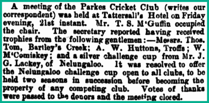 Highlighting how important cricket was to all towns and villages many years ago, J.G. Lackey donates a silver challenge cup to the Parkes Cricket Club. Source: The Sydney Mail and New South Wales Advertiser Saturday 29 November, 1890 p.1219