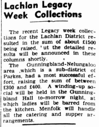 Regardless of the size of the town or village, Parkes Shire residents have been known for their generosity. Nelungaloo and Gunningbland are no exceptions here, successfully raising between £300 and £400 during Legacy week (estimated at about $600 to $800 today). Source: The Forbes Advocate Friday 19 October 1951, p.2 at http://nla.gov.au/nla.news-article219130415